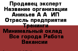 Продавец-эксперт › Название организации ­ Аникьев А.А, ИП › Отрасль предприятия ­ Тренинги › Минимальный оклад ­ 1 - Все города Работа » Вакансии   